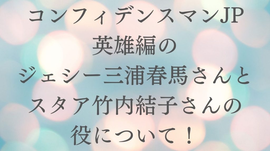 コンフィデンスマンJP英雄編のジェシー三浦春馬さんとスタア竹内結子さんの役について！