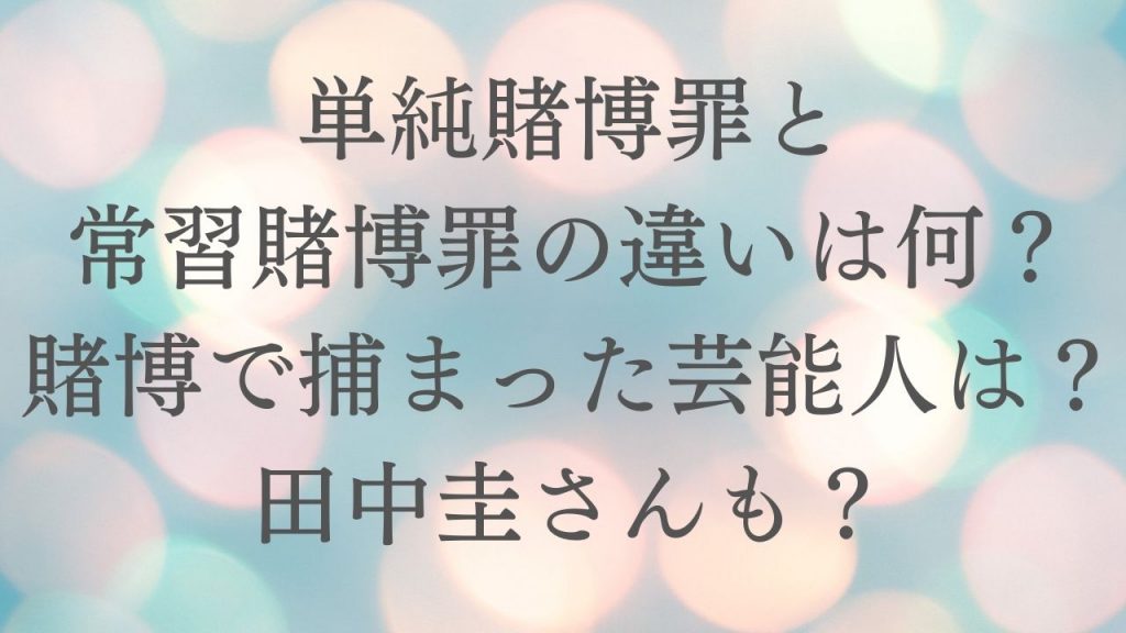 単純賭博罪と常習賭博罪の違いは？賭博で捕まった芸能人は田中圭さんも？