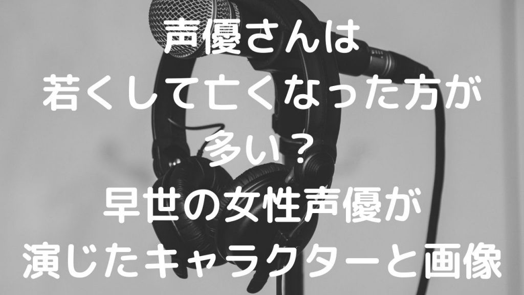 声優は若くして亡くなった方が多い？早世の女性声優が演じたキャラクターと画像