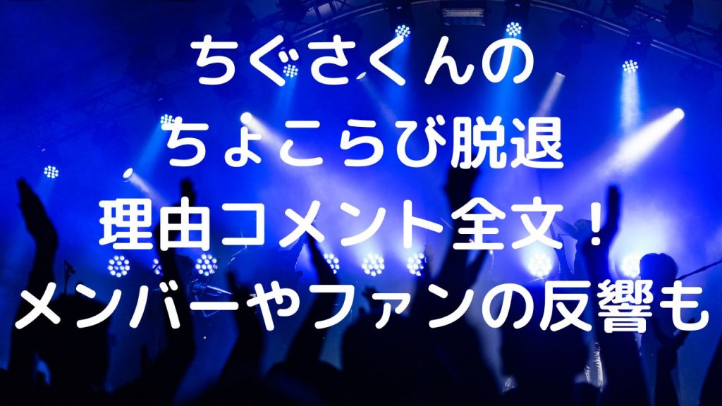 ちぐさくんのちょこらび脱退理由コメント全文！メンバーやファンの反響も