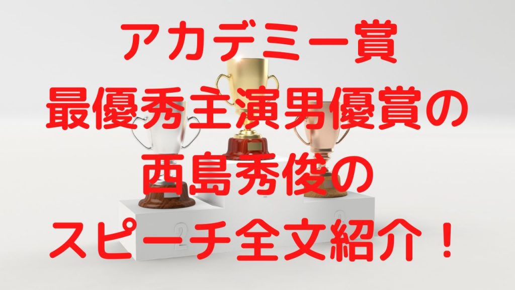 アカデミー賞・最優秀主演男優賞の西島秀俊のスピーチ全文紹介！