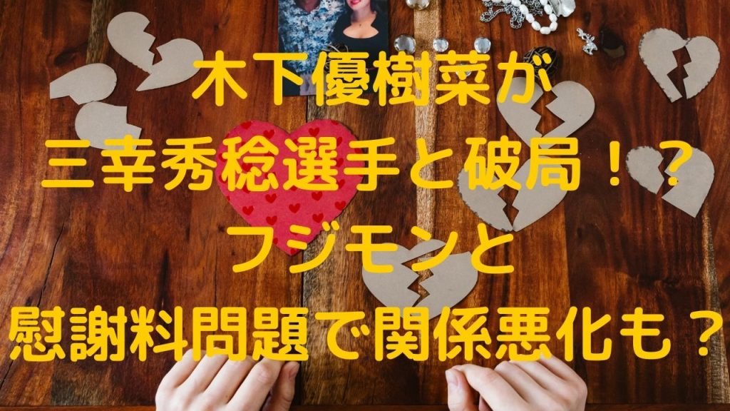 木下優樹菜が三幸秀稔選手と破局！？フジモンと慰謝料問題で関係悪化も？