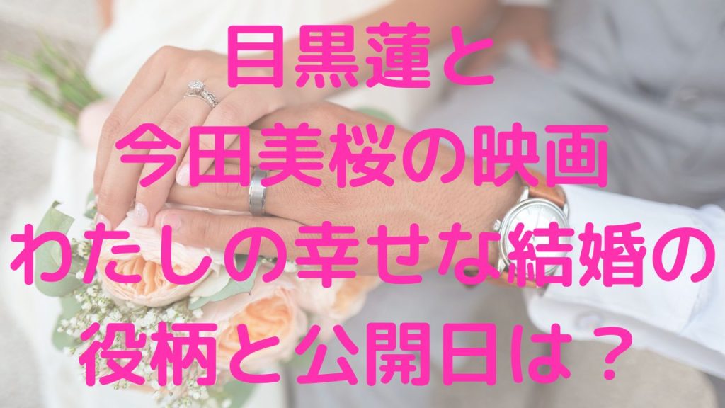 目黒蓮と今田美桜の映画わたしの幸せな結婚の役柄と公開日は？