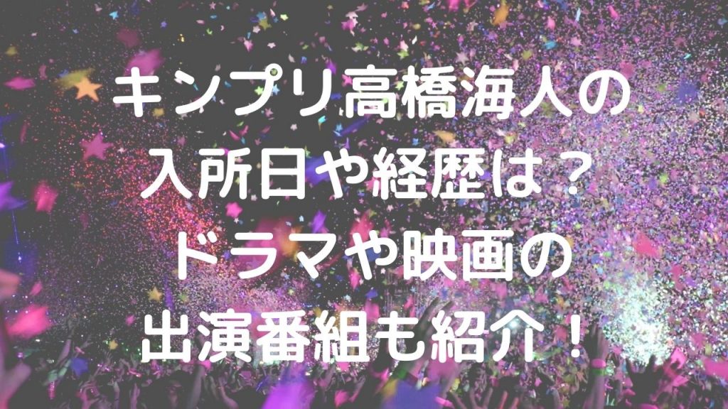 キンプリ髙橋海人の入所日や経歴は？ドラマや映画の出演番組も紹介！