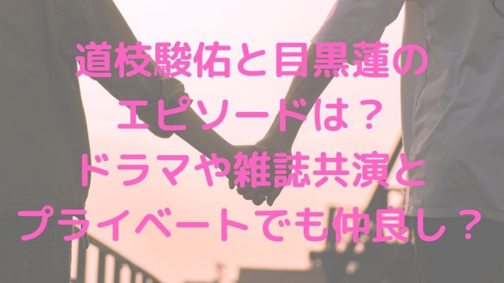 道枝駿佑と目黒蓮のエピソードは？ドラマや雑誌共演とプライベートでも仲良し？