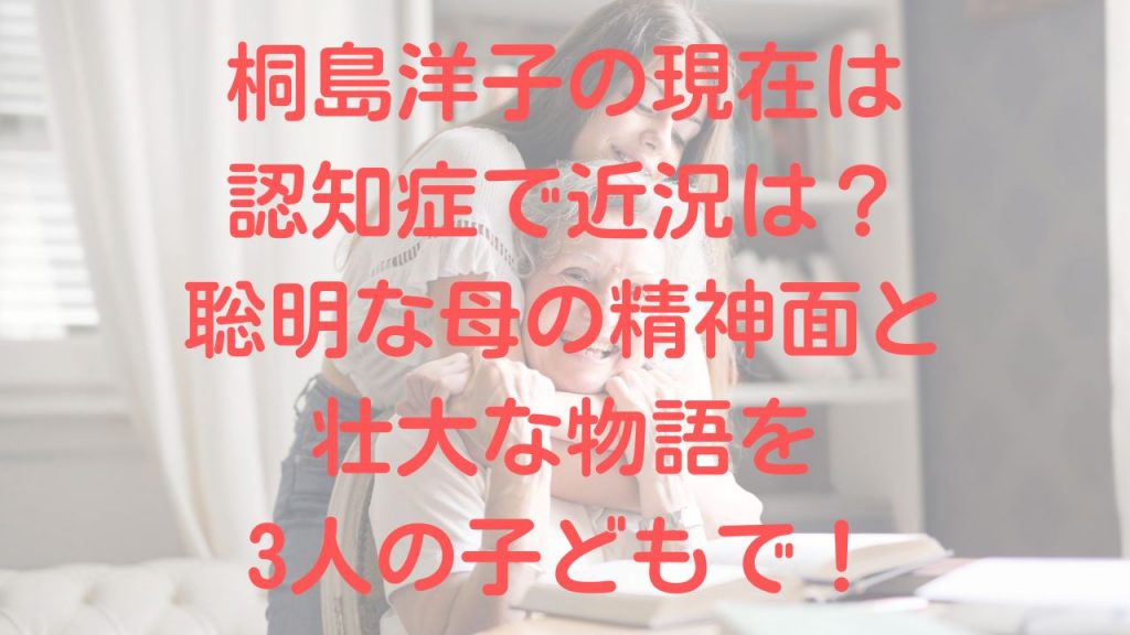 桐島洋子の現在は認知症で近況は？聡明な母の精神面と壮大な物語を3人の子どもで！