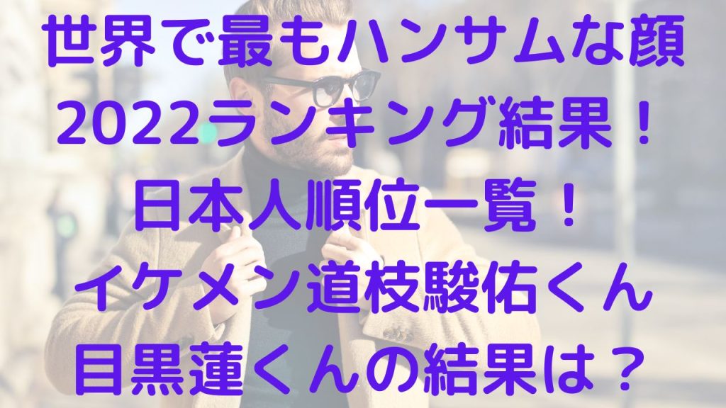 世界で最もハンサムな顔2022ランキング結果！日本人順位一覧！イケメン道枝•目黒は？