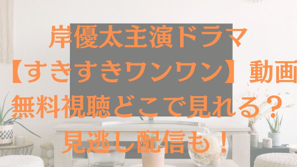岸優太主演ドラマ【すきすきワンワン】動画や無料視聴どこで見れる？見逃し配信も！