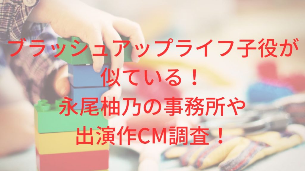 ブラッシュアップライフ子役が 似ている！ 永尾柚乃の事務所や 出演作CM調査！