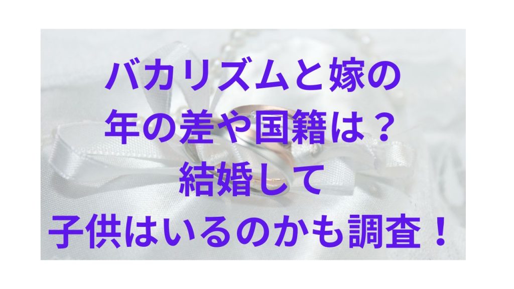 バカリズムと嫁の 年の差や国籍は？ 結婚して子供はいるのかも調査！