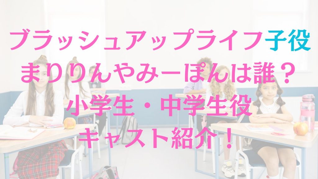 ブラッシュアップライフ子役まりりんやみーぽんは誰？小中学生役キャスト紹介！