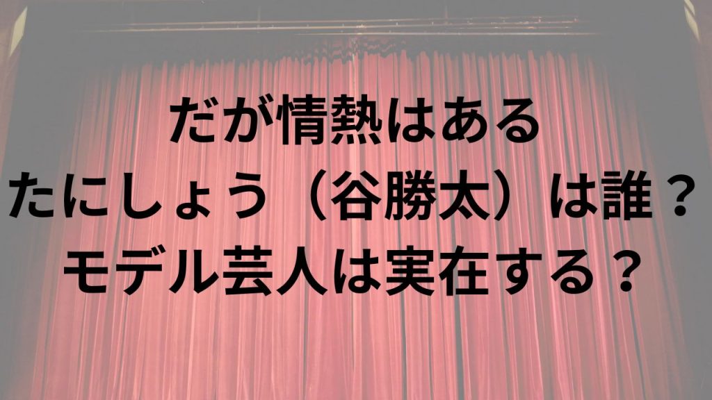 だが情熱はある たにしょう（谷勝太）は誰？ モデル芸人は実在する？