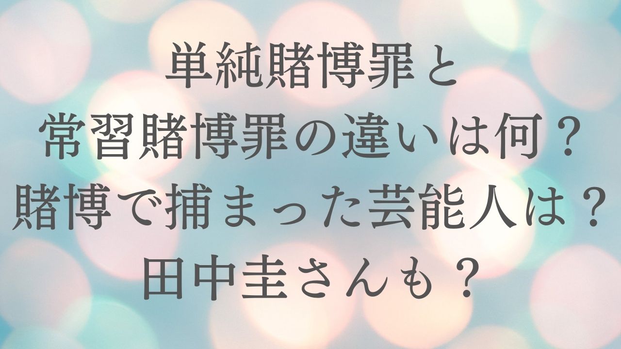 単純賭博罪と常習賭博罪の違いは 賭博で捕まった芸能人は田中圭さんも