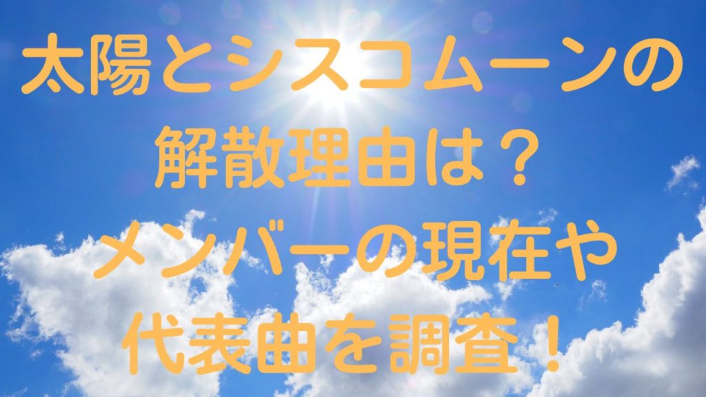 太陽とシスコムーンの解散理由は？メンバーの現在や代表曲を調査！