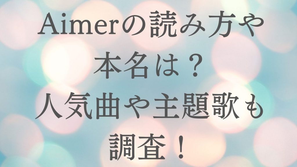 Aimerの読み方や本名は？人気曲や主題歌も調査！