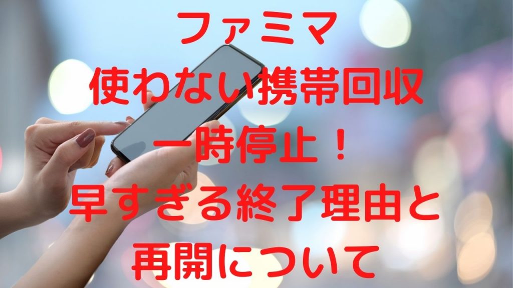 ファミマ使わない携帯回収一時停止！早すぎる終了理由と再開について