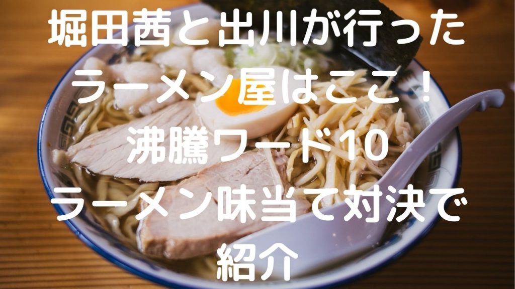 堀田茜と出川が行ったラーメン屋はここ！沸騰ワード10ラーメン味当て対決で紹介