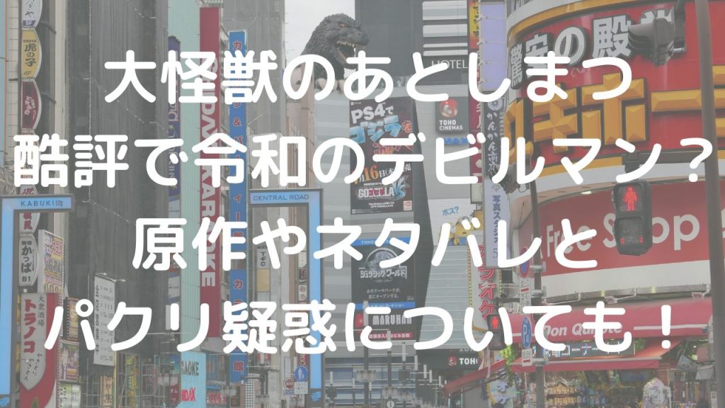 大怪獣のあとしまつ酷評で令和のデビルマン？原作やネタバレとパクリ疑惑についても！