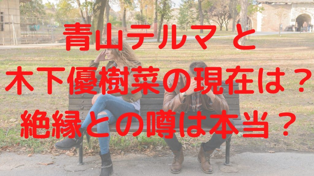 青山テルマ と木下優樹菜の現在は？絶縁との噂は本当？