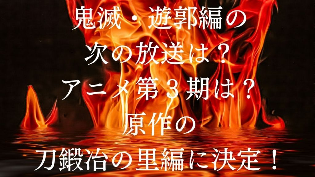 鬼滅・遊郭編の次の放送は？アニメ第３期は？原作の刀鍛冶の里編に決定！