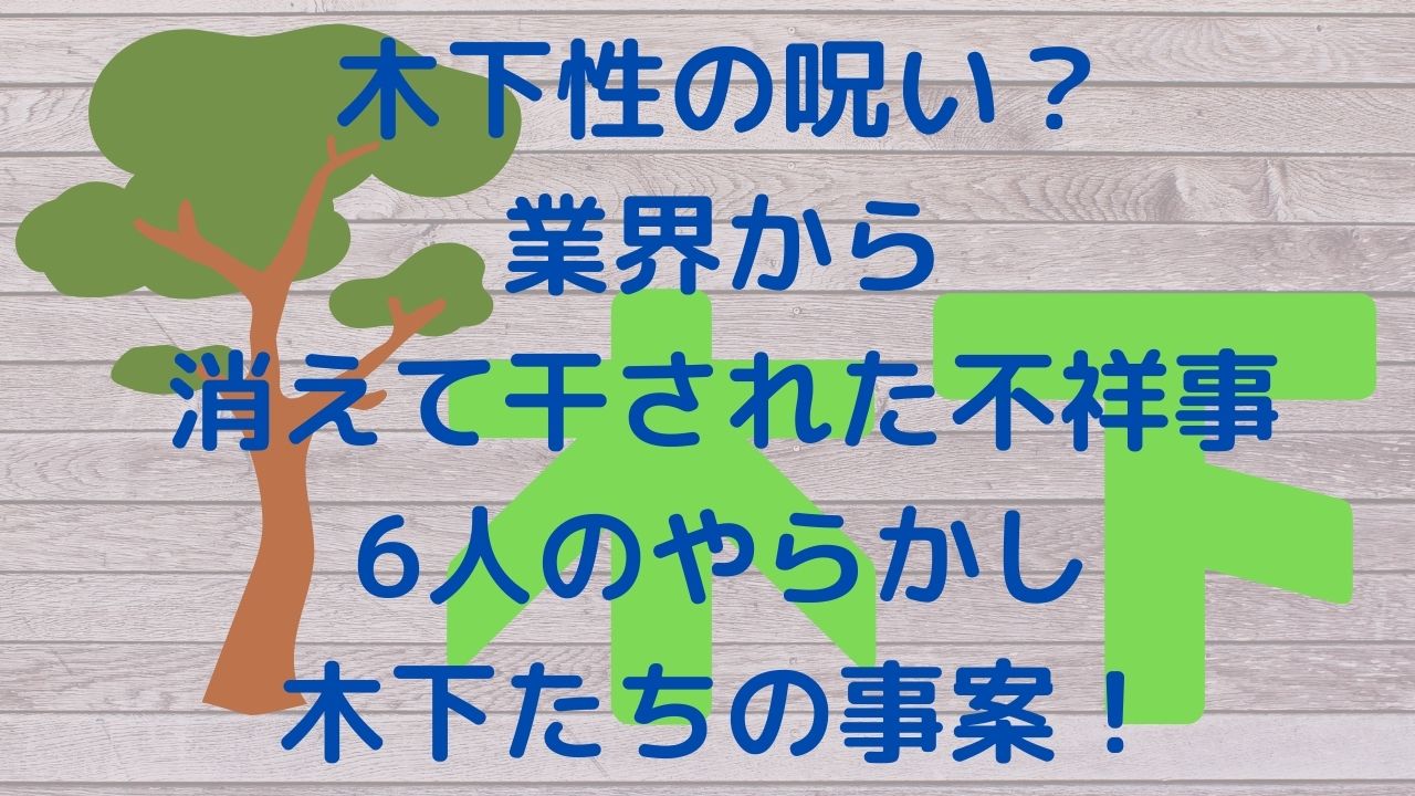 木下性の呪い 業界から消えて干された不祥事6人のやらかし木下たちの事案 Rainbow Blog