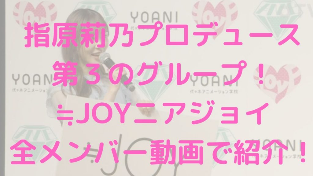 指原莉乃プロデュース第３のグループ！≒JOYニアジョイ全メンバー動画で紹介！