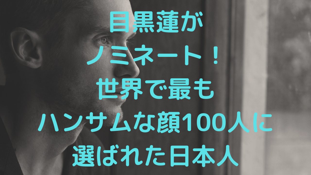目黒蓮が ノミネート！ 世界で最も ハンサムな顔100人に 選ばれた日本人