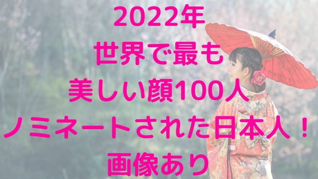 2022年世界で最も美しい顔100人ノミネートされた日本人！画像あり