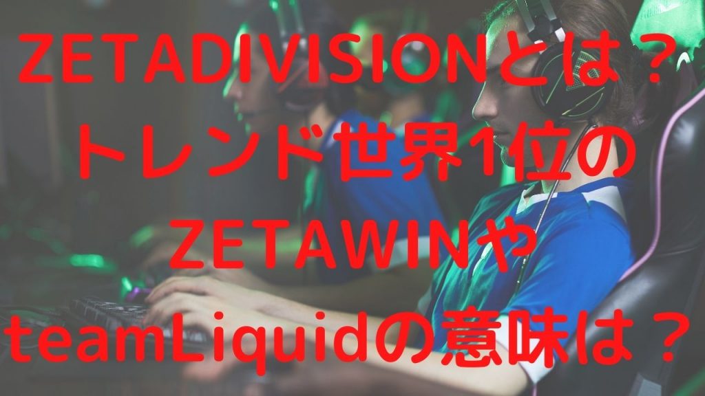 ZETADIVISIONとは？トレンド世界1位のZETAWINやteamLiquidの意味は？