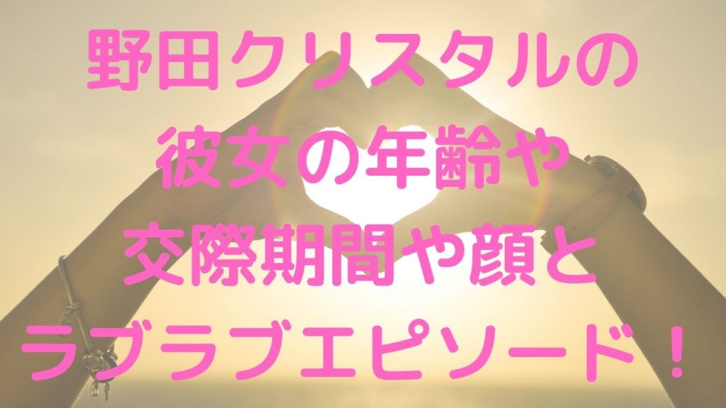 野田クリスタルの彼女の年齢や交際期間や顔とラブラブエピソード！