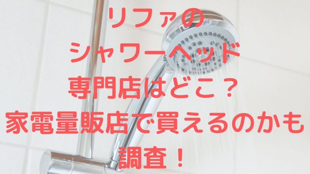 リファのシャワーヘッドの専門店はどこ？家電量販店で買えるのかも調査！