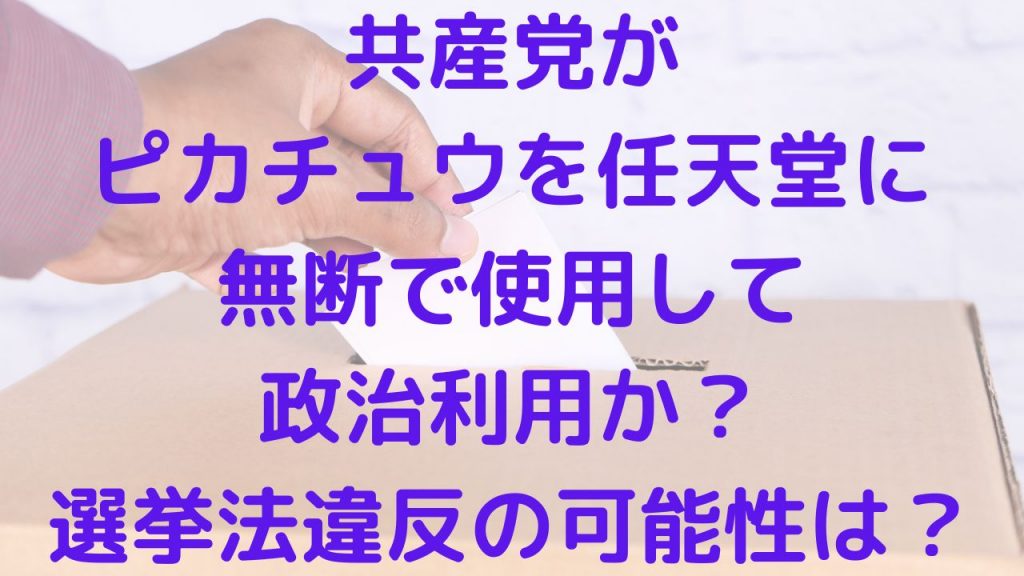 共産党がピカチュウを任天堂に無断で使用して政治利用か？選挙法違反の可能性は？