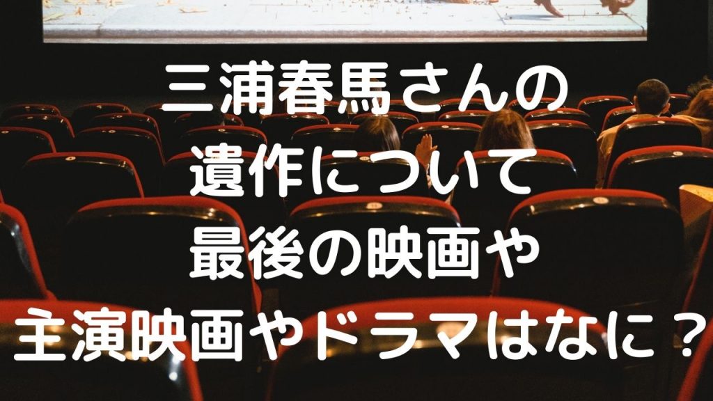 三浦春馬さんの遺作について最後の映画や主演映画やドラマはなに？