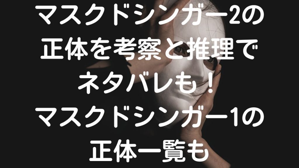 マスクドシンガー2の正体を考察と推理でネタバレも！マスクドシンガー1の正体一覧も