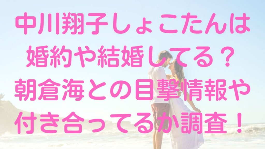 中川翔子しょこたんは婚約や結婚してる？朝倉海との目撃情報や付き合ってるか調査！