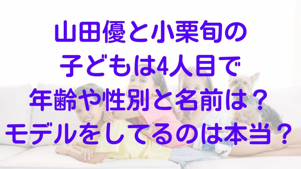 山田優と小栗旬の子どもは4人目で年齢や性別と名前は？モデルをしてるのは本当？