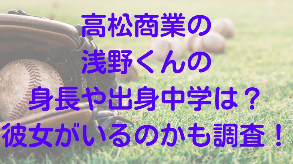 高松商業の浅野くんの身長や出身中学は？彼女がいるのかも調査！