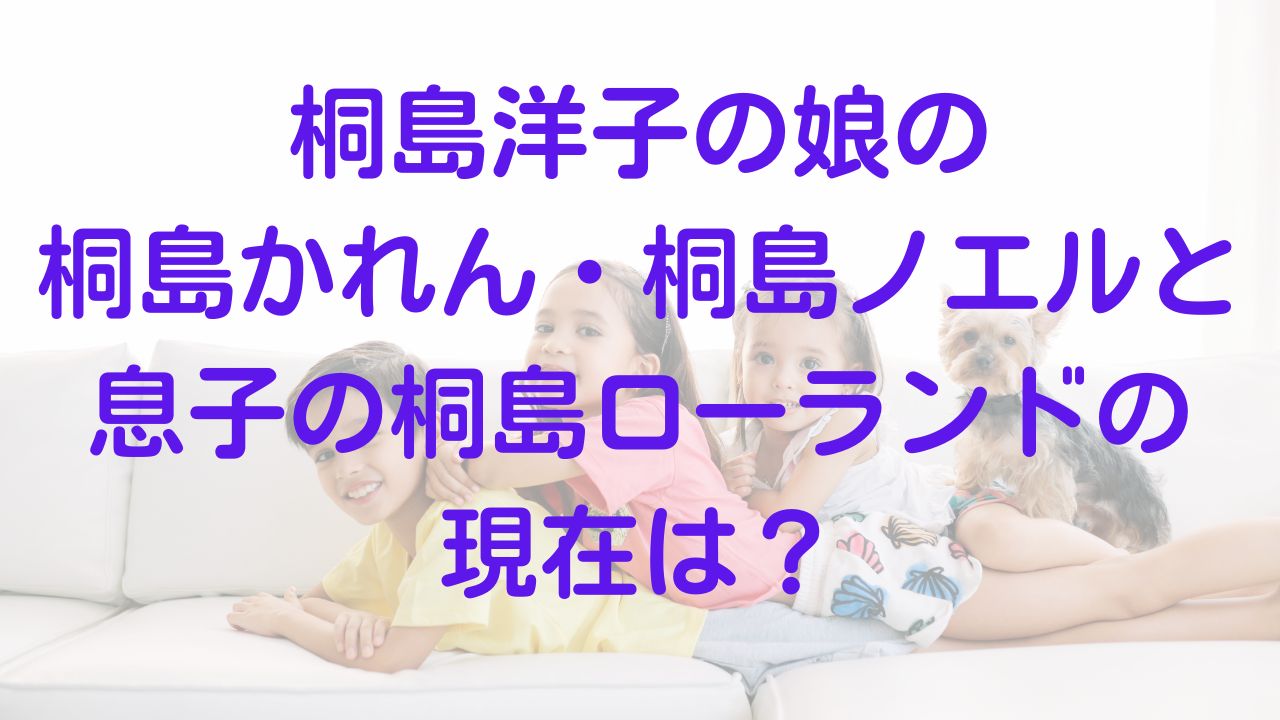 桐島洋子の娘の桐島かれん 桐島ノエルと息子の桐島ローランドの現在は Rainbow Blog