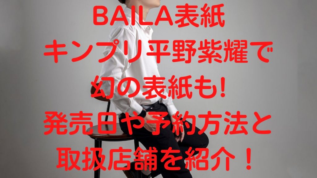 BAILA表紙キンプリ平野紫耀で幻の表紙も!発売日や予約方法と取扱店舗を紹介！