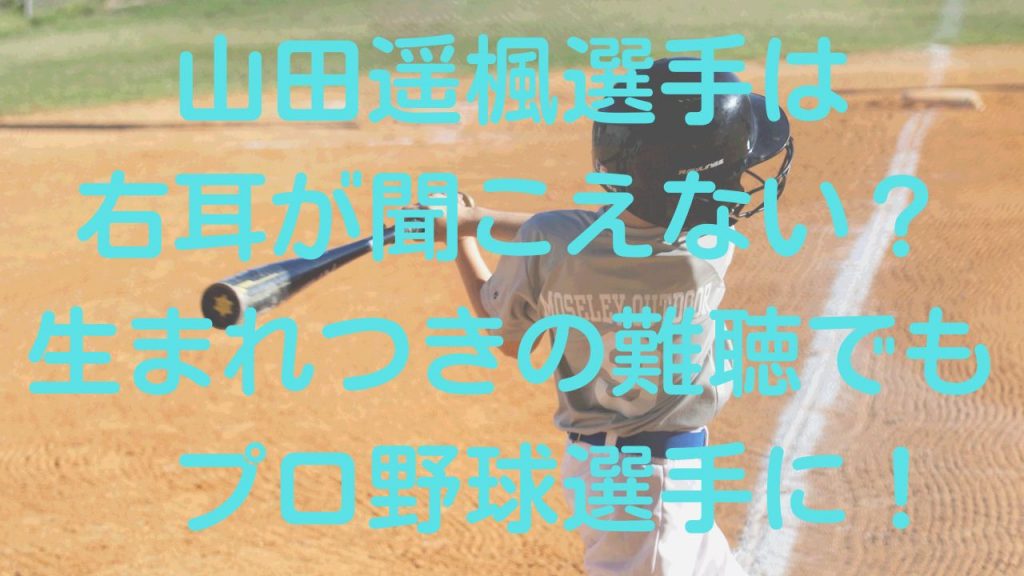 山田遥楓選手は右耳が聞こえない？生まれつきの難聴でもプロ野球選手に！