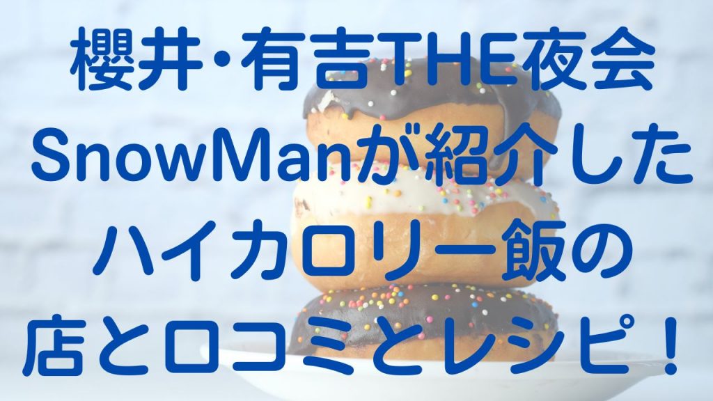 櫻井･有吉THE夜会SnowManが紹介したハイカロリー飯の店と口コミとレシピ！