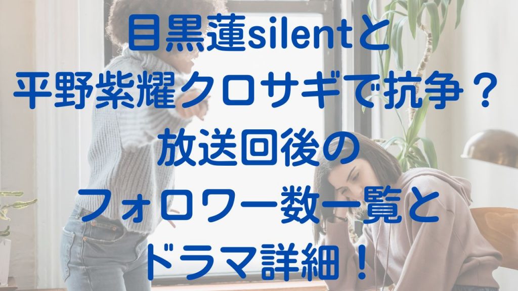目黒蓮silentと平野紫耀クロサギで抗争？放送回後のフォロワー数一覧とドラマ詳細！