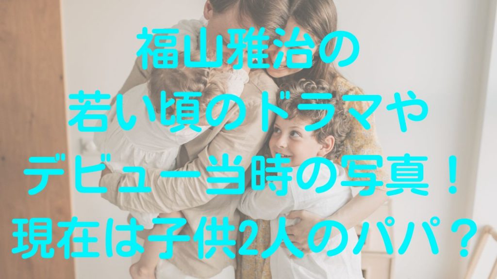 福山雅治の若い頃のドラマやデビュー当時の写真！現在は子供2人のパパ？