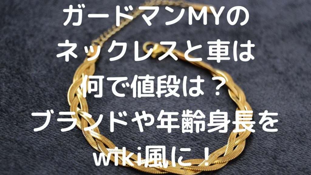 ガードマンMYのネックレスと車は何で値段は？ブランドや年齢身長をwiki風に！