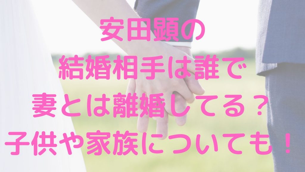 安田顕の結婚相手は誰で妻とは離婚してる？子供や家族についても！