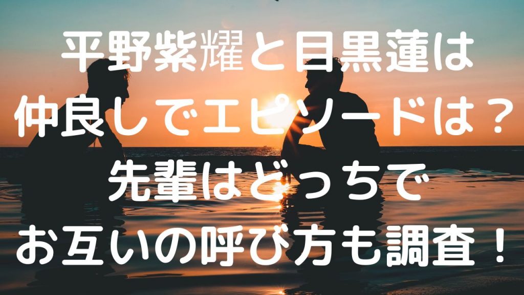 平野紫耀と目黒蓮は仲良しでエピソードは？先輩はどっちで呼び方も調査！
