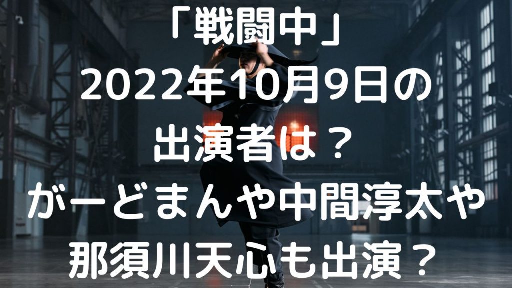 戦闘中2022年10月9日の出演者は？がーどまんや中間淳太や那須川天心も？