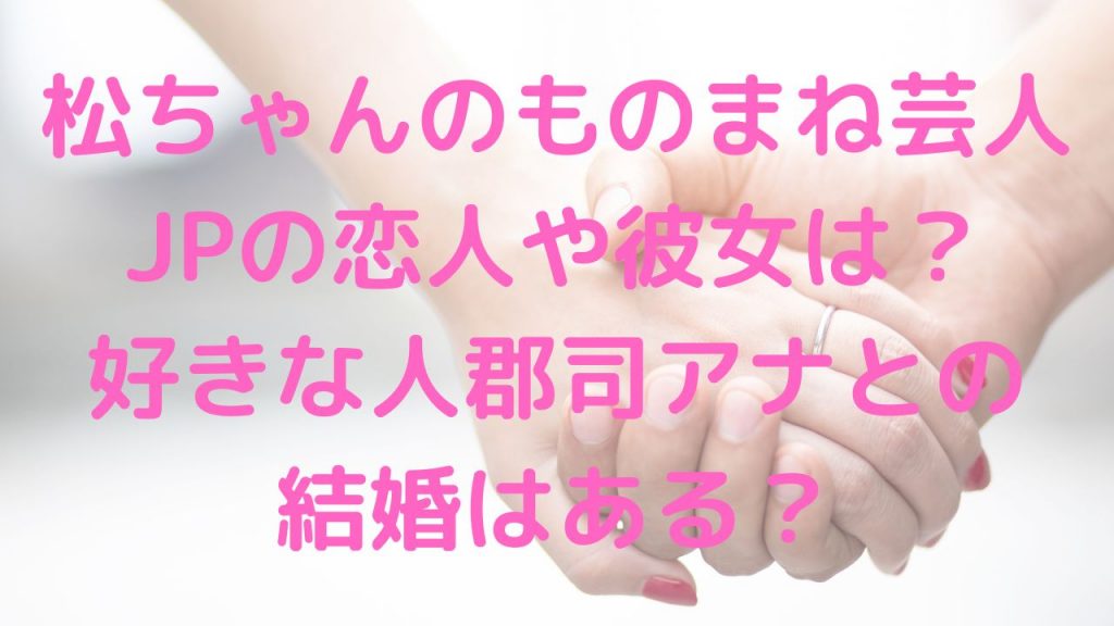 松ちゃんのものまね芸人JPの恋人や彼女は？好きな人郡司アナと結婚はある？