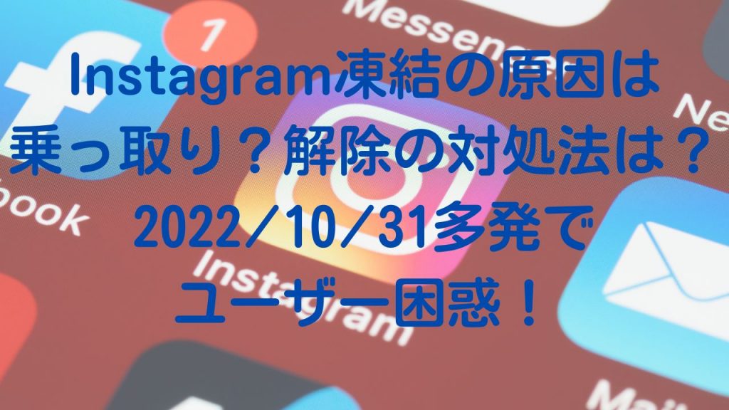 Instagram凍結の原因は乗っ取り？解除の対処法は？2022/10/31多発でユーザー困惑！