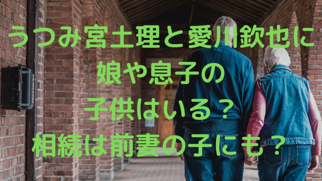 うつみ宮土理と愛川欽也に娘や息子の子供はいる？相続は前妻の子にも？